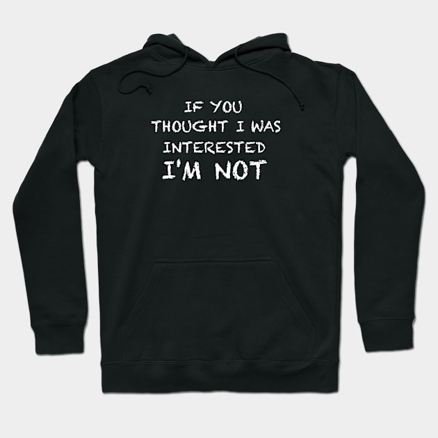 If you thought I was interested I'm not text white Hoodie by GULSENGUNEL